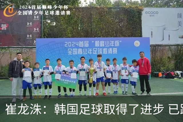 崔龙洙：韩国足球取得了进步 已跻身世界先进国家之列