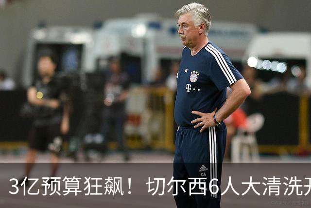 3亿预算狂飙！切尔西6人大清洗开启，豪赌姆巴佩能否逆天翻盘？